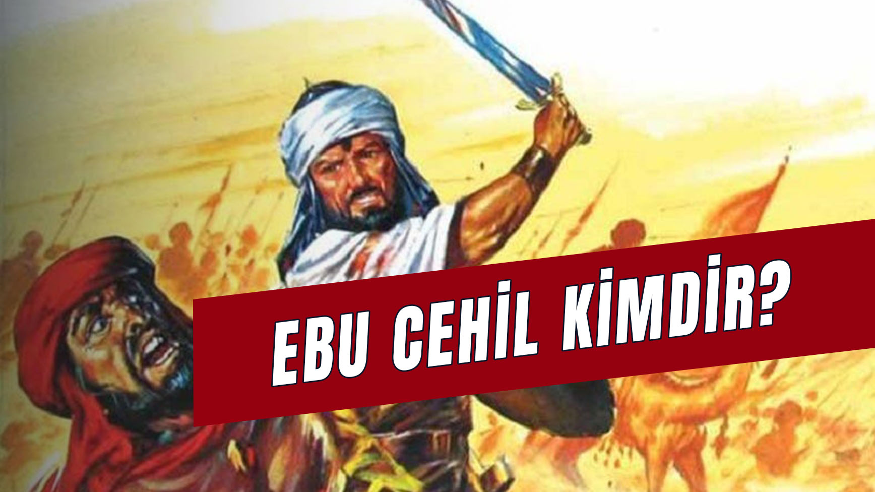Ebu Cehil Kimdir? Ne Demek? Gerçek Adı Nedir? Ebu Cehil Hangi Savaşta Öldü? Soyu Devam Ediyor Mu