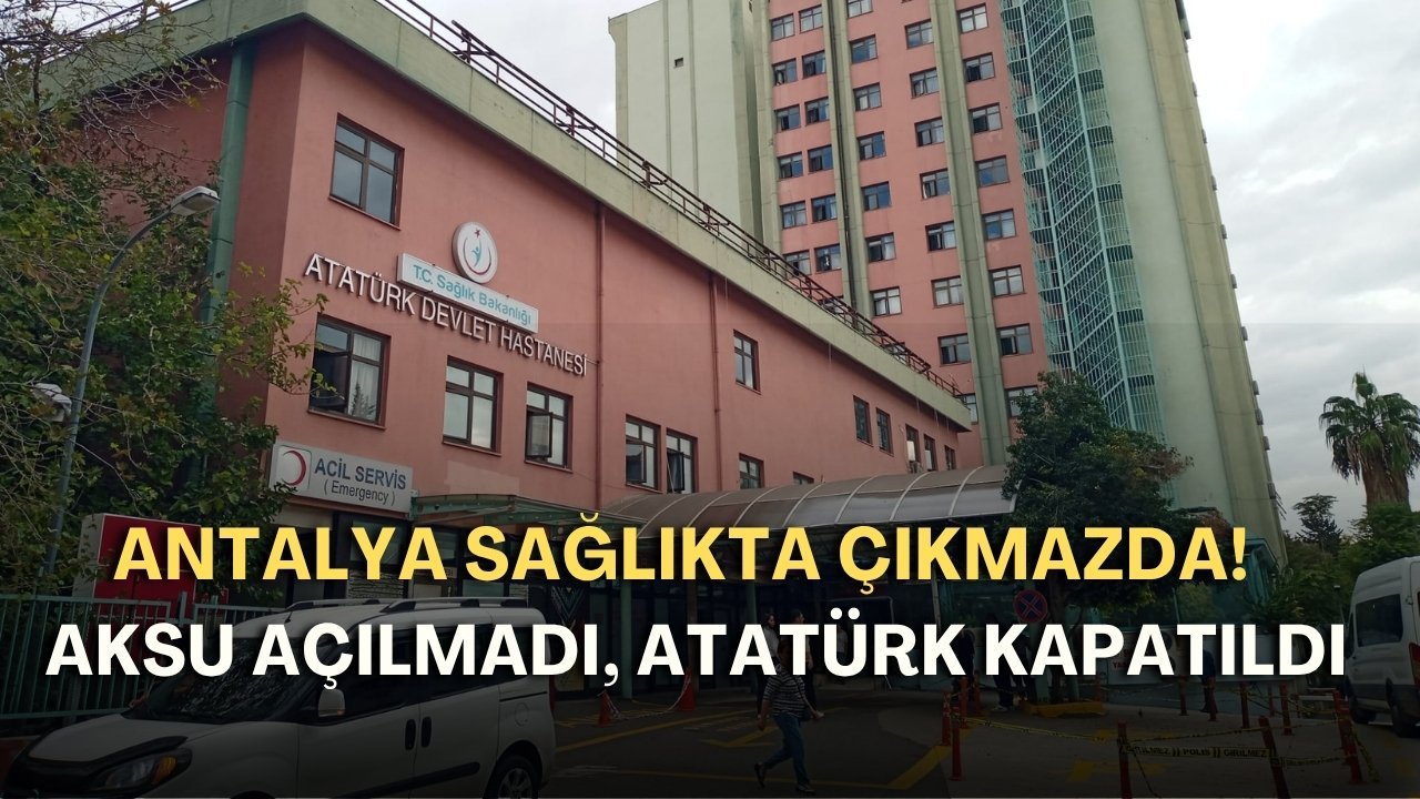 Antalya sağlıkta çıkmazda! Aksu açılmadı, Atatürk kapatıldı