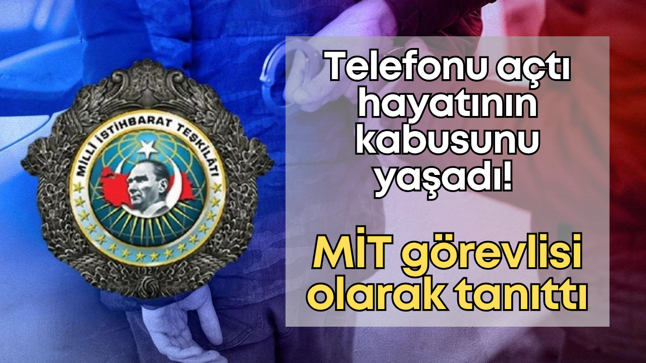 Telefonu açtı hayatının kabusunu yaşadı! MİT görevlisi olarak tanıttı