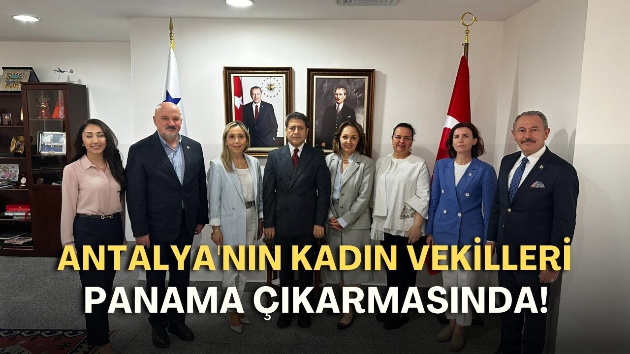 Antalya'nın kadın vekilleri Panama çıkarmasında! Türk dizileri damga vurdu