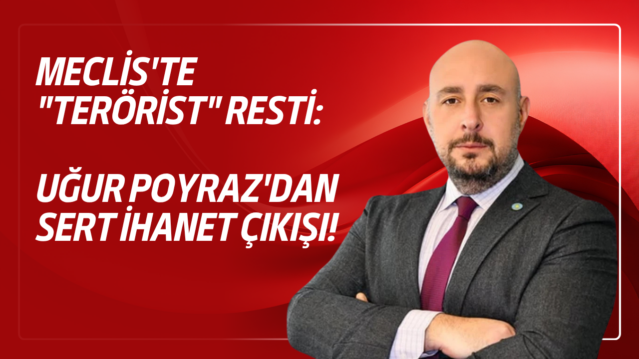 Meclis'te "terörist" resti: İYİ Partili Uğur Poyraz'dan sert ihanet çıkışı!