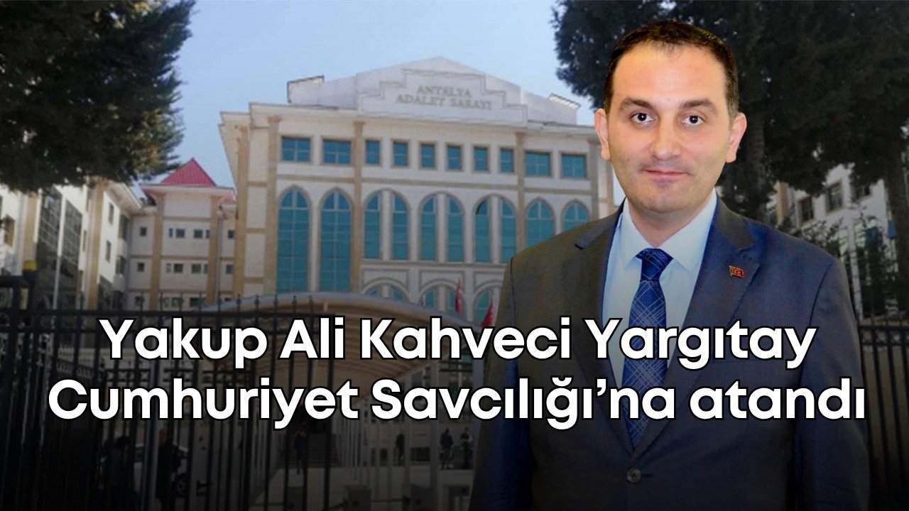 Yakup Ali Kahveci Yargıtay Cumhuriyet Savcılığı’na atandı
