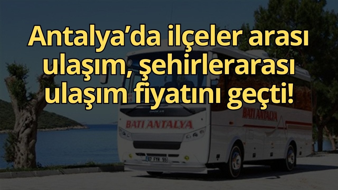 Antalya’da ilçeler arası ulaşım, şehirlerarası ulaşım fiyatını geçti!