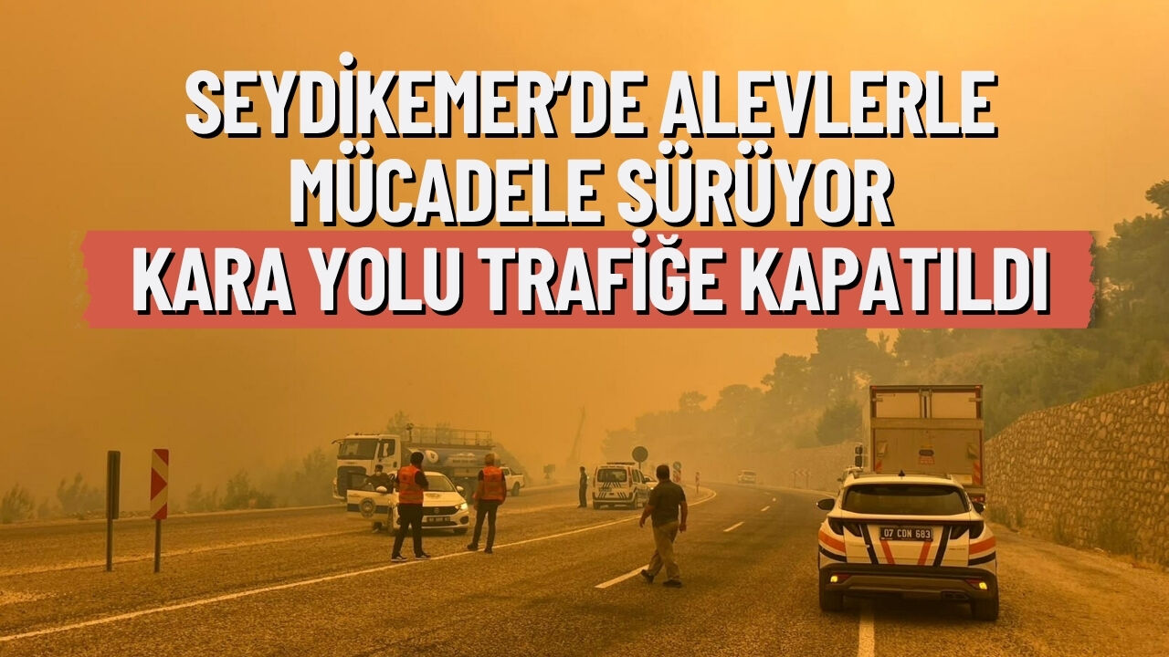 Seydikemer’de alevlerle mücadele sürüyor: Kara yolu trafiğe kapatıldı