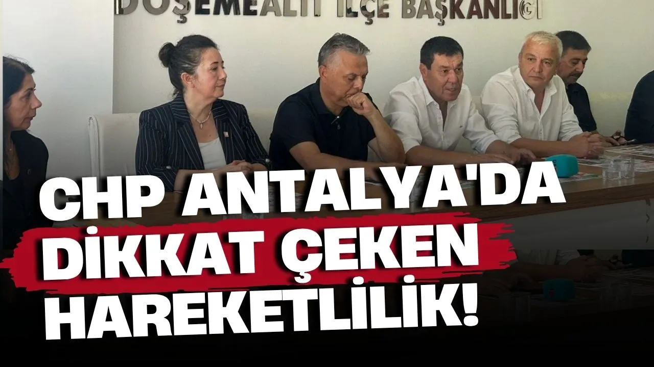 CHP Antalya'da dikkat çeken hareketlilik! Örgüt yeniden sahaya mı iniyor?