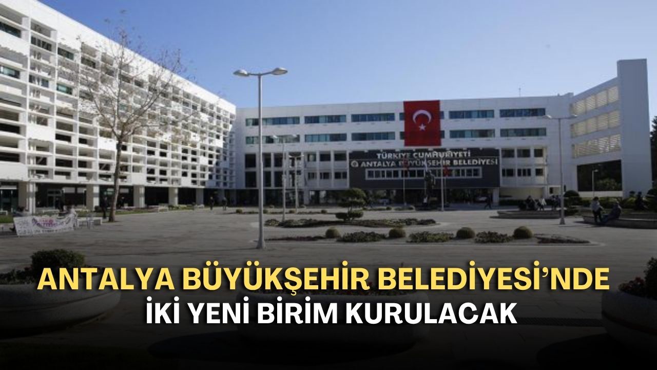 Antalya Büyükşehir Belediyesi’nde iki yeni birim kurulacak