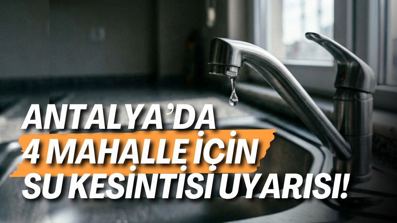Antalya’da 4 mahalle için su kesintisi uyarısı! Saatler belli oldu