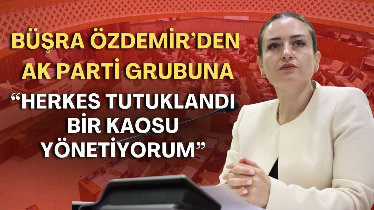 Büşra Özdemir’den AK Parti grubuna: “Herkes tutuklandı bir kaosu yönetiyorum”
