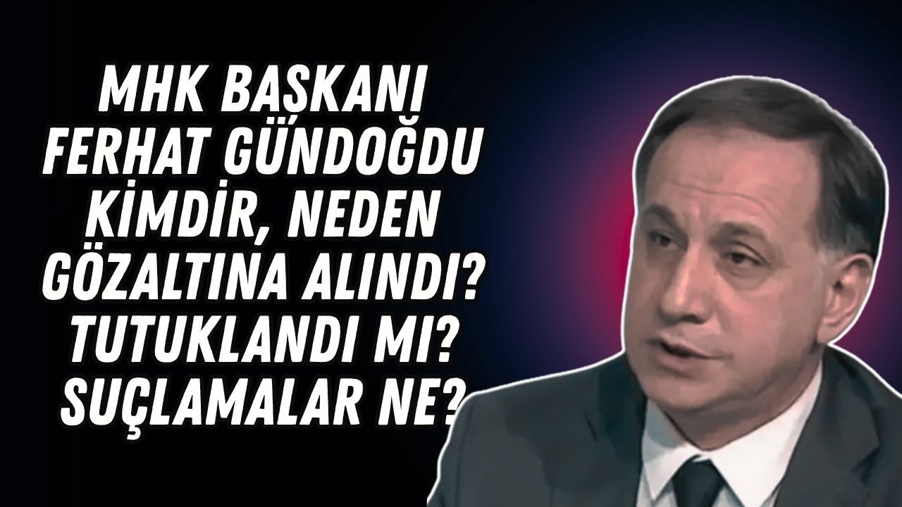 MHK Başkanı Ferhat Gündoğdu kimdir, neden gözaltına alındı? Tutuklandı mı, suçlamalar ne?