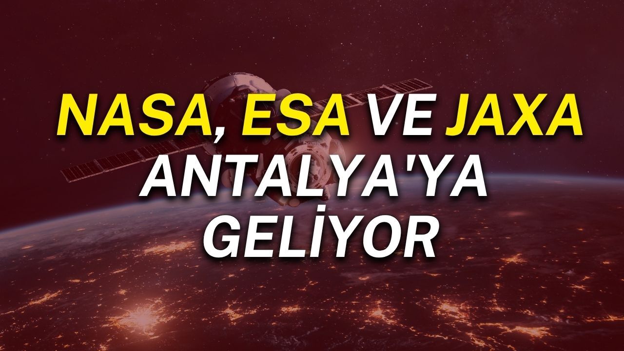 NASA, ESA ve JAXA Antalya'ya geliyor