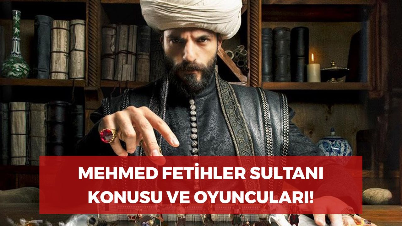 Mehmed Fetihler Sultanı Dizisi Konusu Nedir? Oyuncuları Kimler? Nerede ...