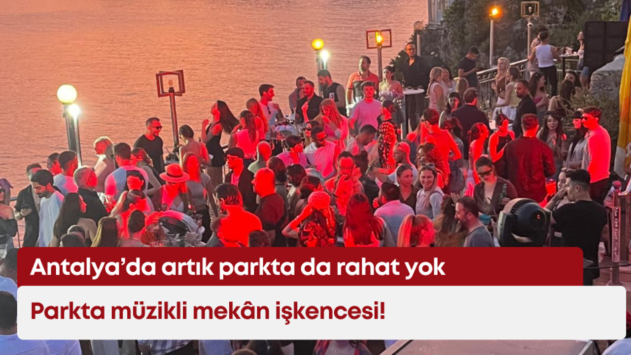 Antalya’da artık parkta da rahat yok: Parkta müzikli mekân işkencesi!