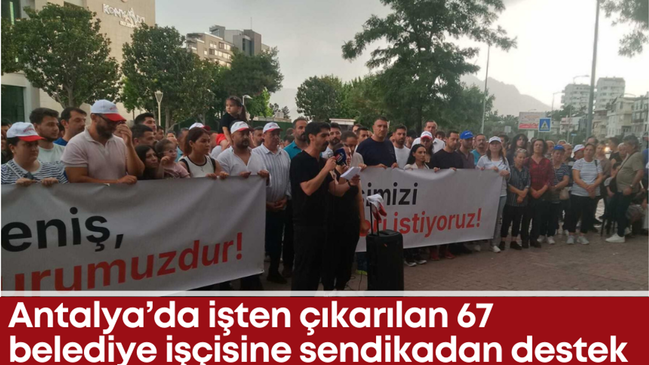 Antalya’da işten çıkarılan 67 belediye işçisine sendikadan destek