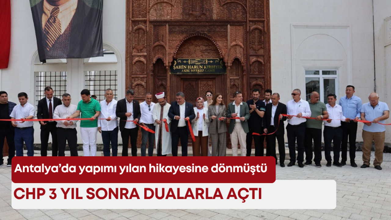 Antalya’da yapımı yılan hikayesine dönmüştü: CHP 3 yıl sonra dualarla açtı