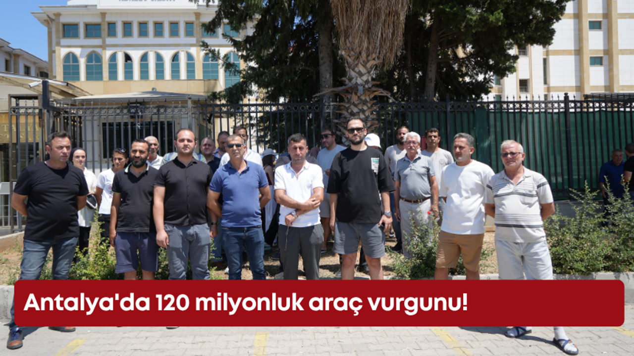 Antalya'da 120 milyonluk araç vurgunu!