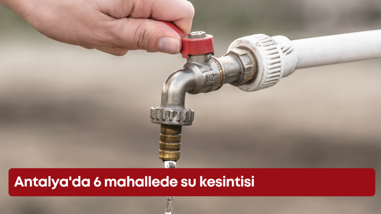 Antalya’da 6 mahallede su kesintisi