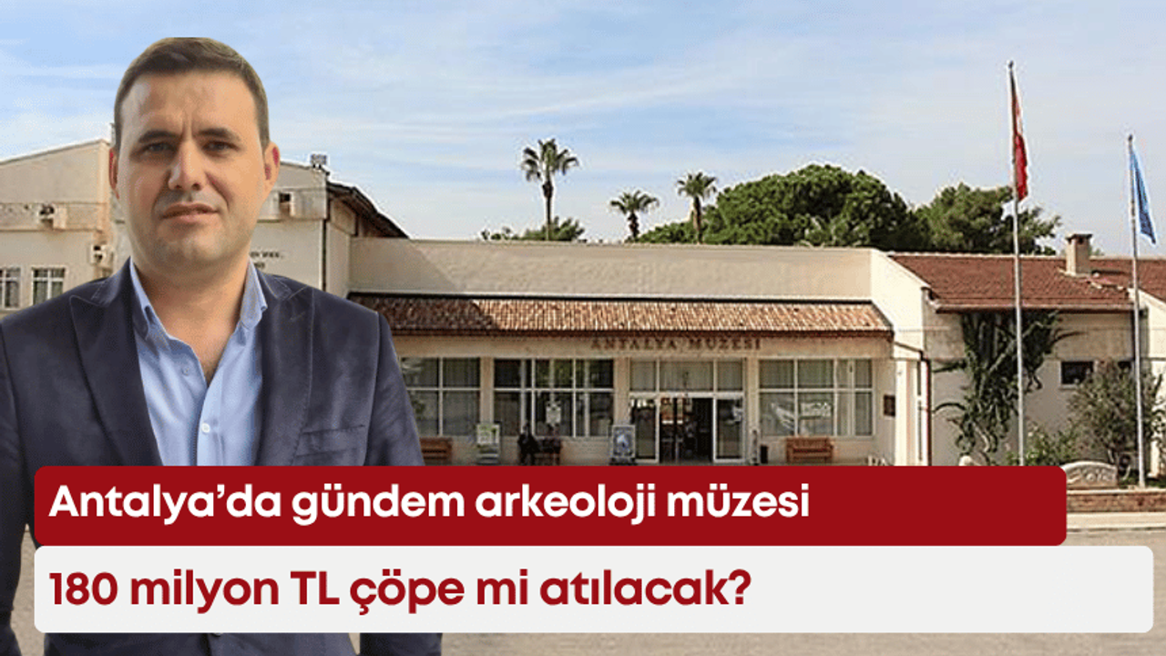 Antalya’da gündem arkeoloji müzesi: 180 milyon TL çöpe mi atılacak?
