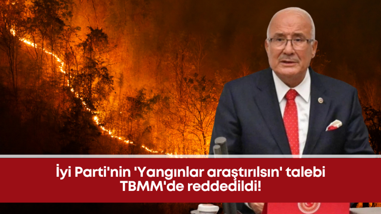 İyi Parti’nin ‘Yangınlar araştırılsın’ talebi TBMM’de reddedildi!