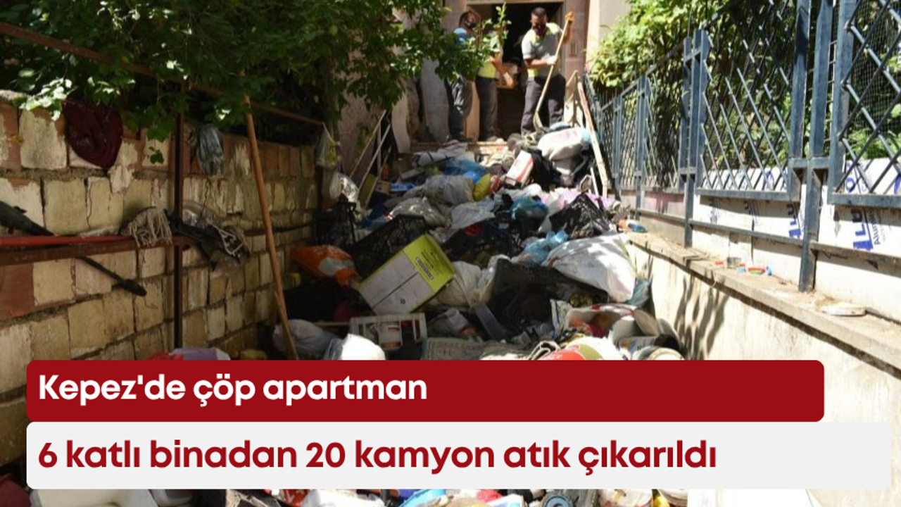 Kepez’de çöp apartman: 6 katlı binadan 20 kamyon atık çıkarıldı