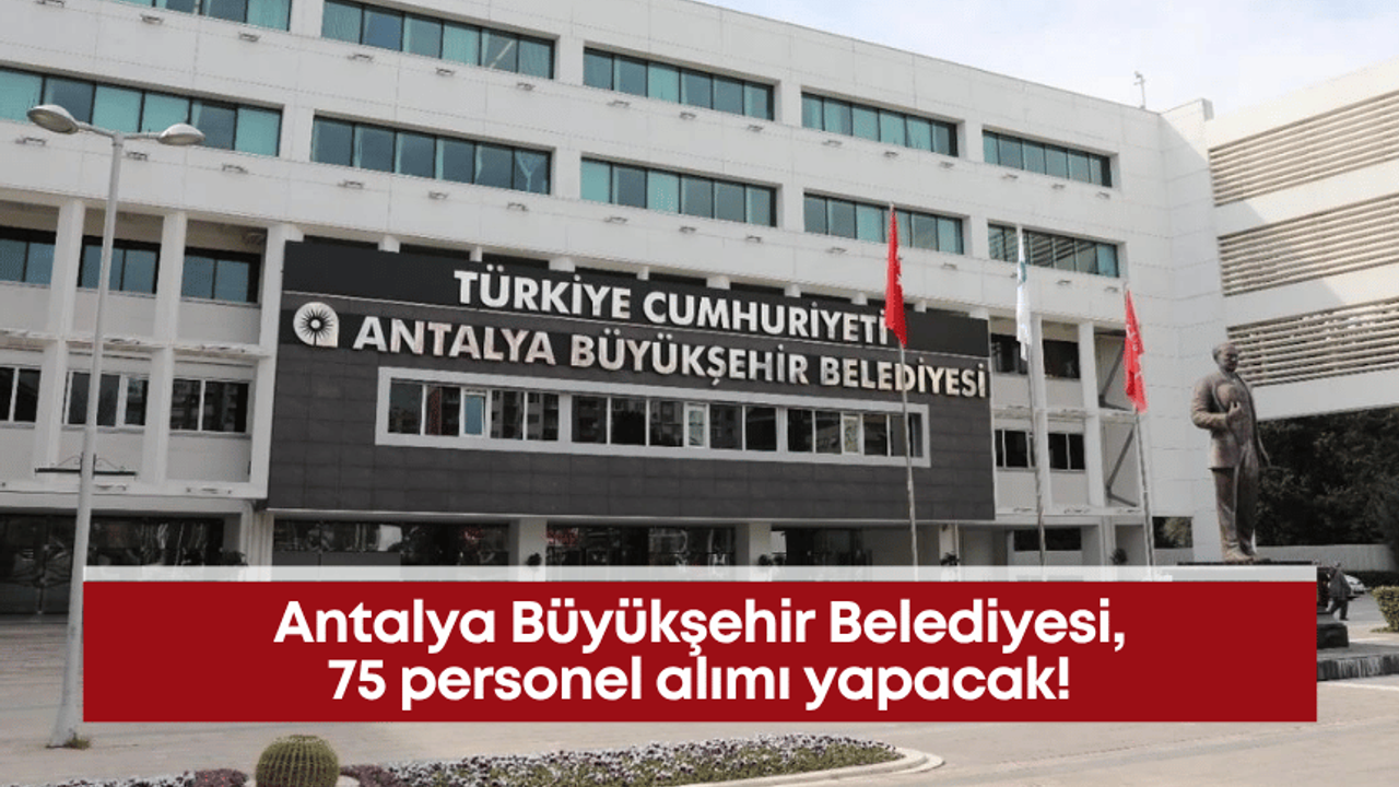 Antalya Büyükşehir Belediyesi, 75 personel alımı yapacak!