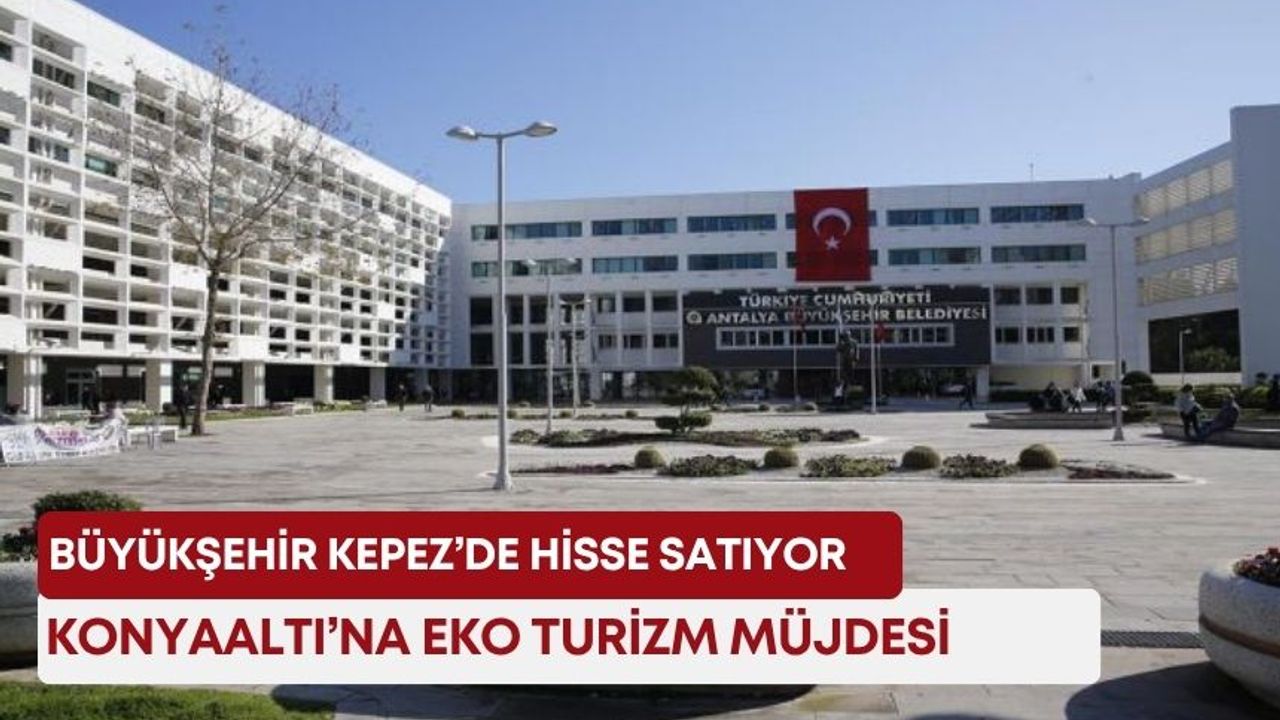 Büyükşehir Kepez’de hisse satıyor: Konyaaltı’na eko turizm müjdesi!