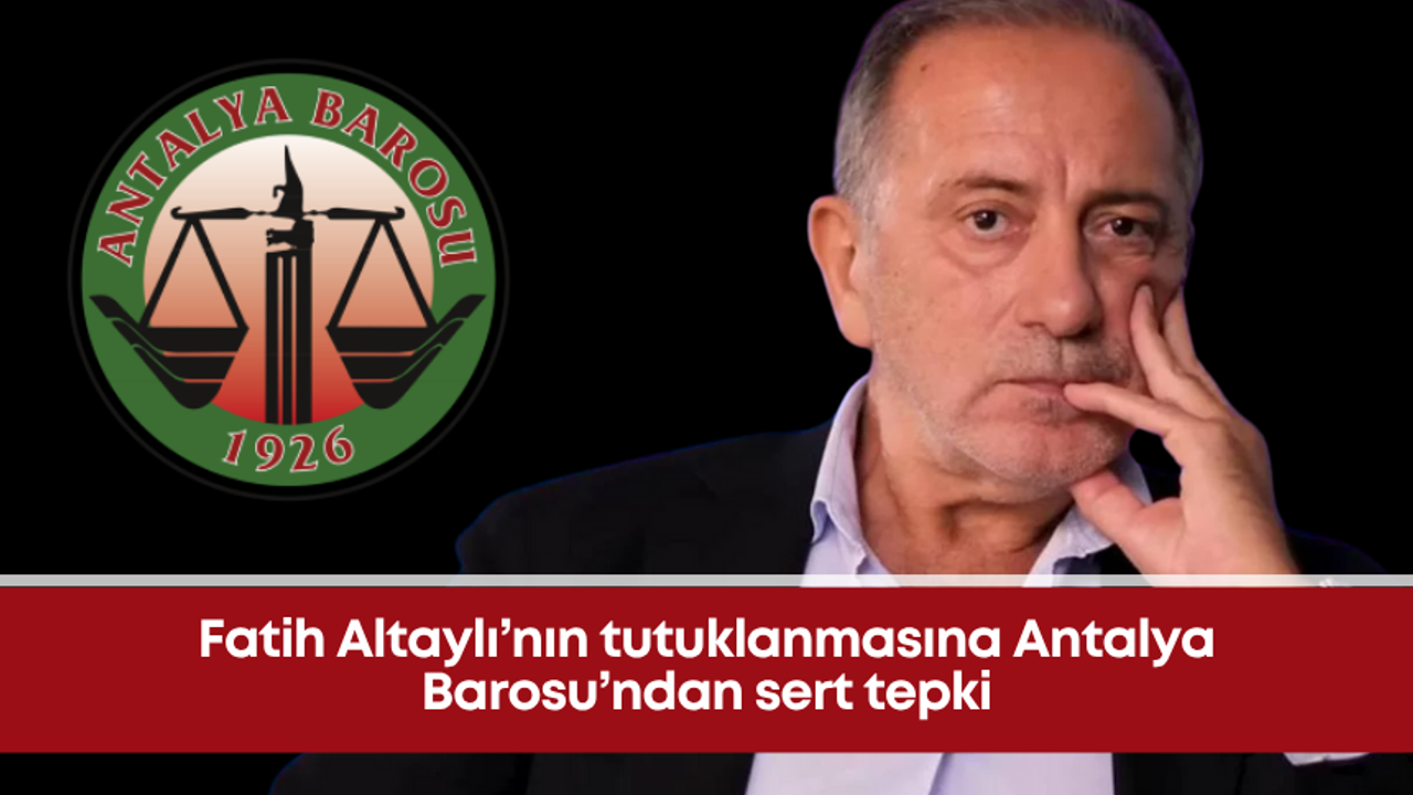 Fatih Altaylı’nın tutuklanmasına Antalya Barosu’ndan sert tepki