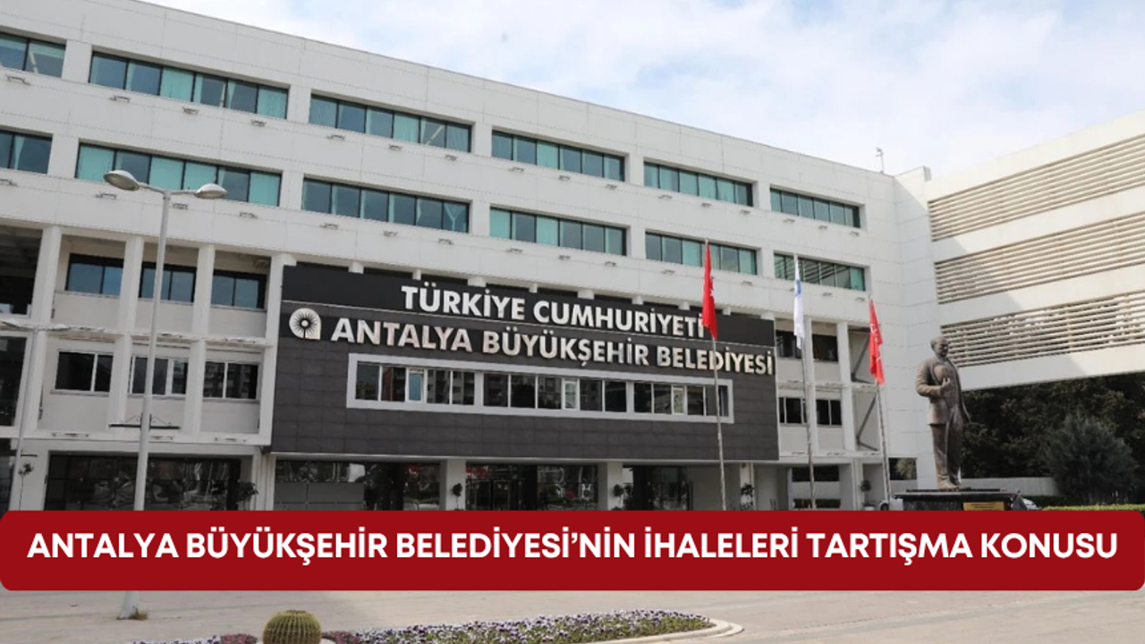 Antalya Büyükşehir Belediyesi’nin ihaleleri tartışma konusu