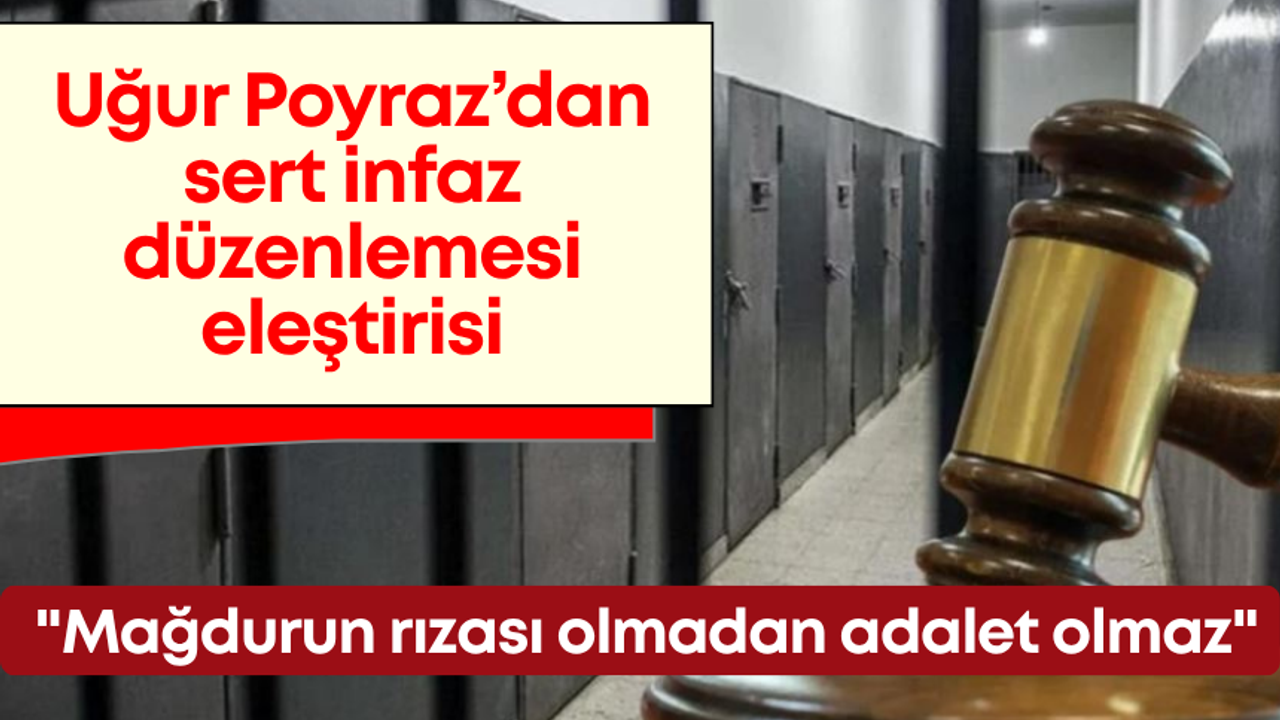 Uğur Poyraz’dan sert infaz düzenlemesi eleştirisi: “Mağdurun rızası olmadan adalet olmaz”
