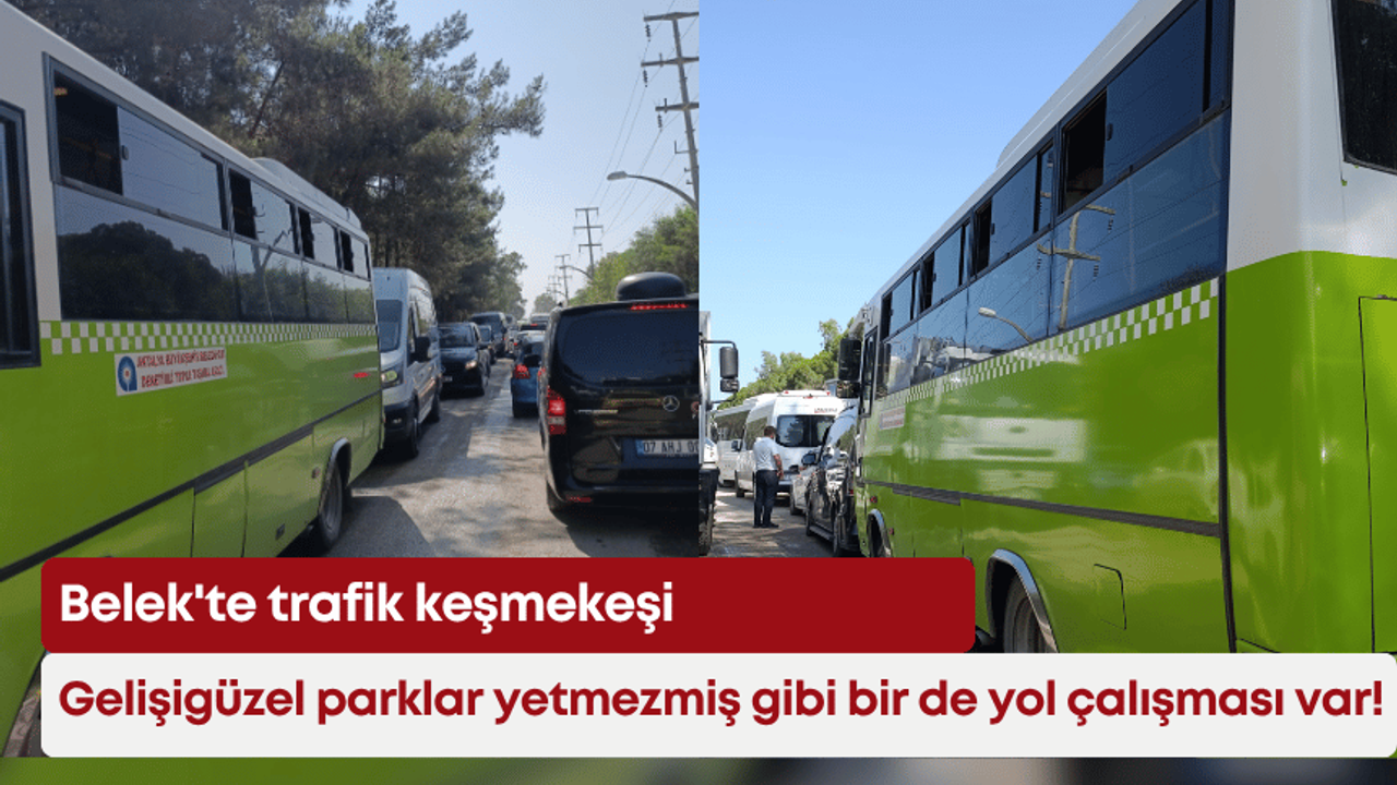 Belek’te trafik keşmekeşi: Gelişigüzel parklar yetmezmiş gibi bir de yol çalışması var!
