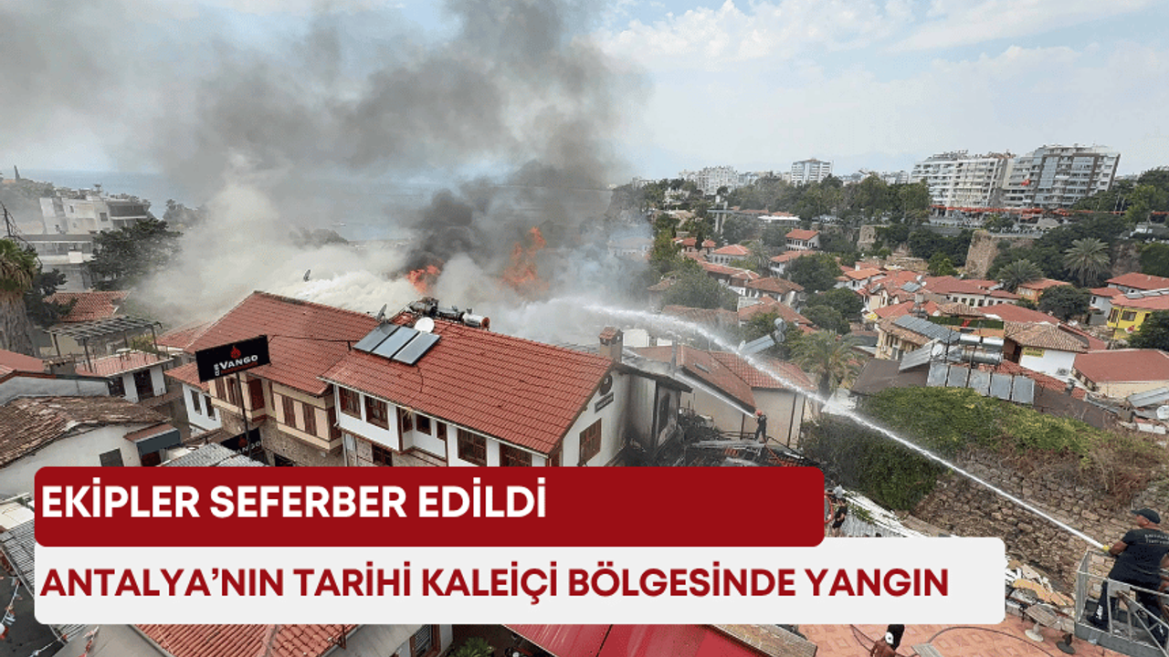 Antalya’nın tarihi Kaleiçi bölgesinde yangın! Ekipler seferber edildi