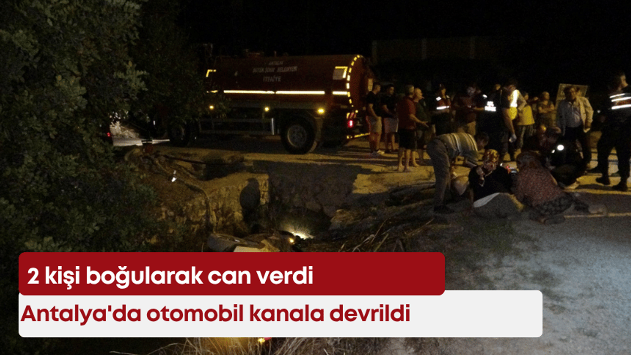 Antalya'da otomobil kanala devrildi: 2 kişi boğularak can verdi
