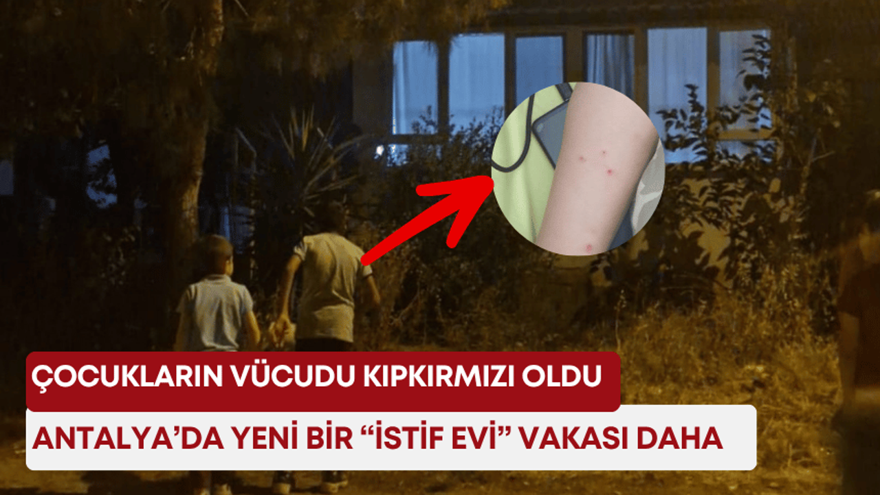 Antalya’da yeni bir “istif evi” vakası daha! Çocukların vücudu kıpkırmızı oldu!