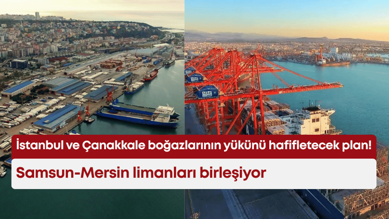 İstanbul ve Çanakkale boğazlarının yükünü hafifletecek plan! Samsun-Mersin limanları birleşiyor