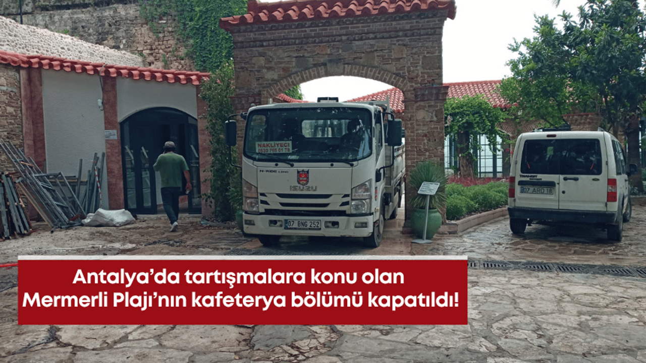 Antalya’da tartışmalara konu olan Mermerli Plajı’nın kafeterya bölümü kapatıldı!