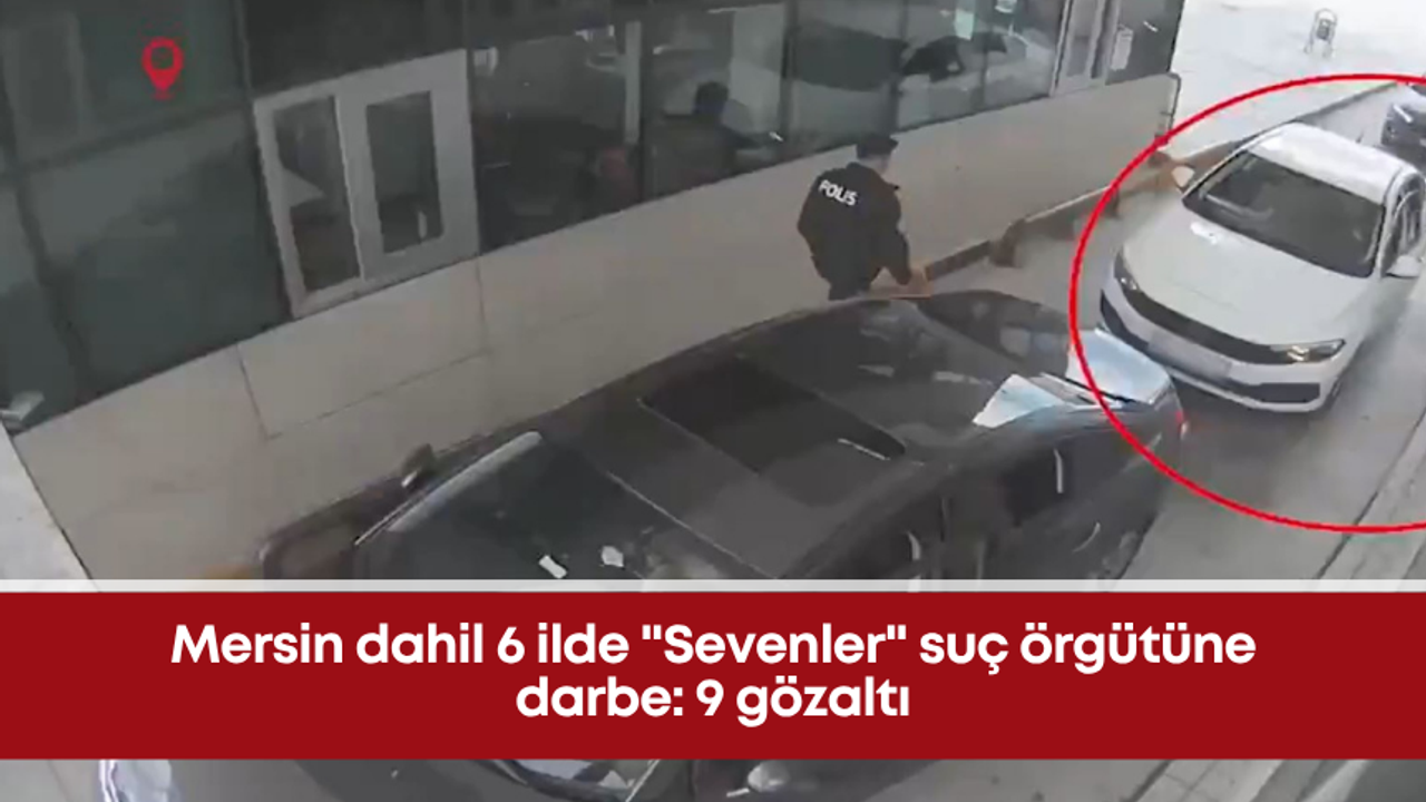 Mersin dahil 6 ilde "Sevenler" suç örgütüne darbe: 9 gözaltı