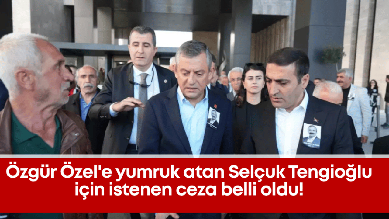 Özgür Özel'e yumruk atan Selçuk Tengioğlu için istenen ceza belli oldu!
