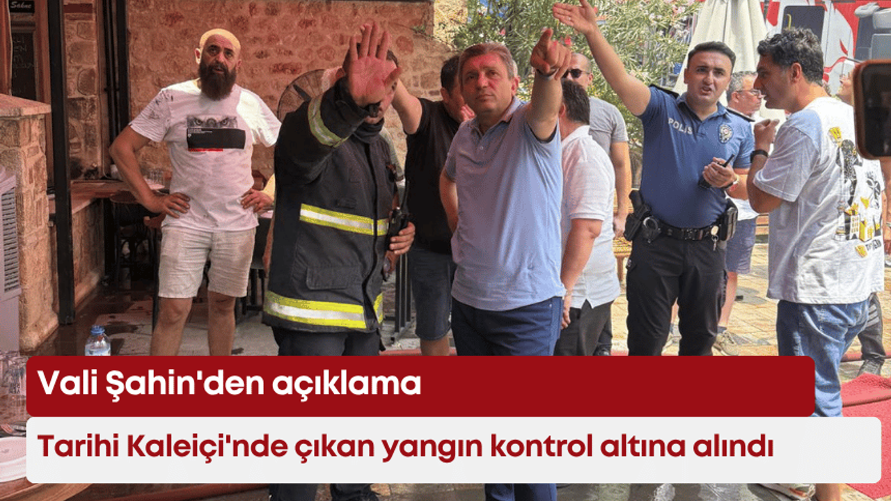 Tarihi Kaleiçi'nde çıkan yangın kontrol altına alındı: Vali Şahin'den açıklama
