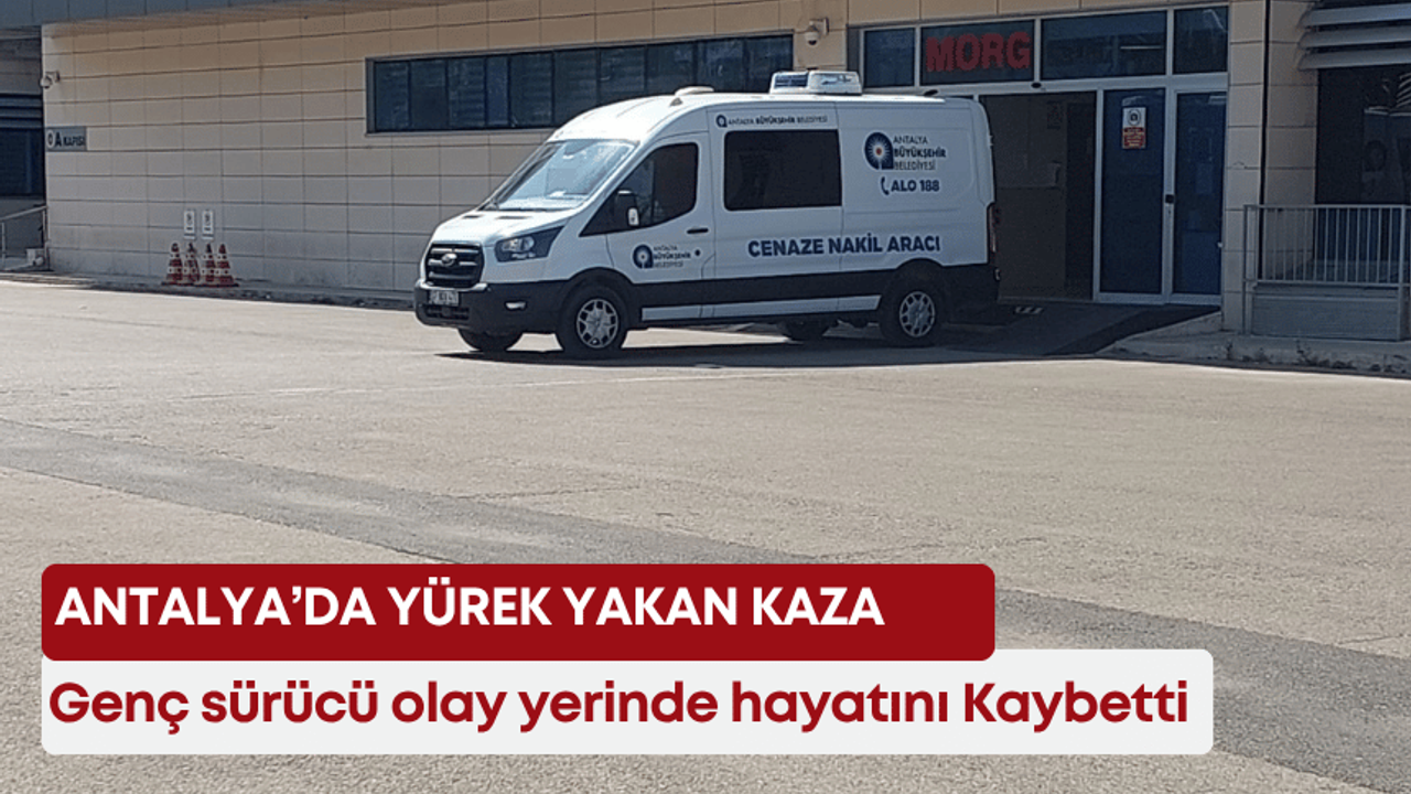 Antalya’da yürek yakan kaza: Genç sürücü olay yerinde hayatını kaybetti