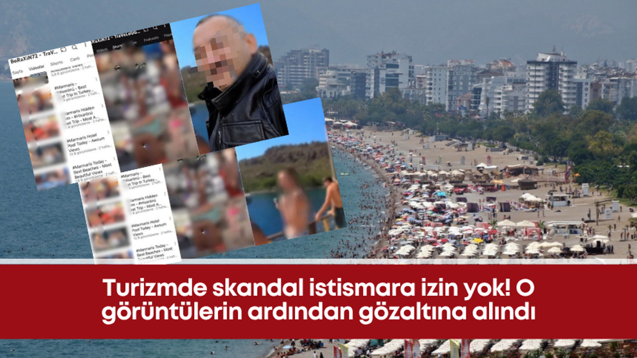 Turizmde skandal istismara izin yok! O görüntülerin ardından gözaltına alındı