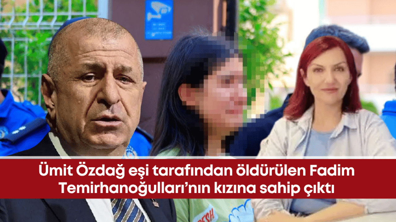 Ümit Özdağ eşi tarafından öldürülen Fadim Temirhanoğulları’nın kızına sahip çıktı