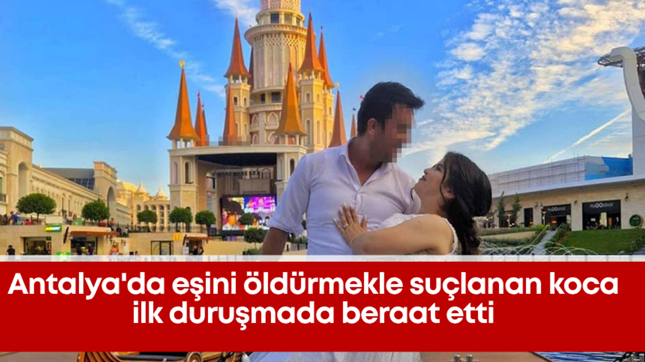 Antalya'da eşini öldürmekle suçlanan koca ilk duruşmada beraat etti