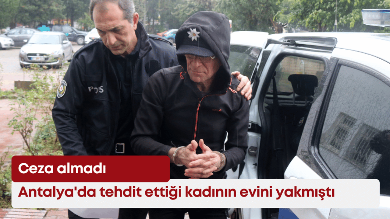 Antalya'da tehdit ettiği kadının evini yakmıştı: Ceza almadı
