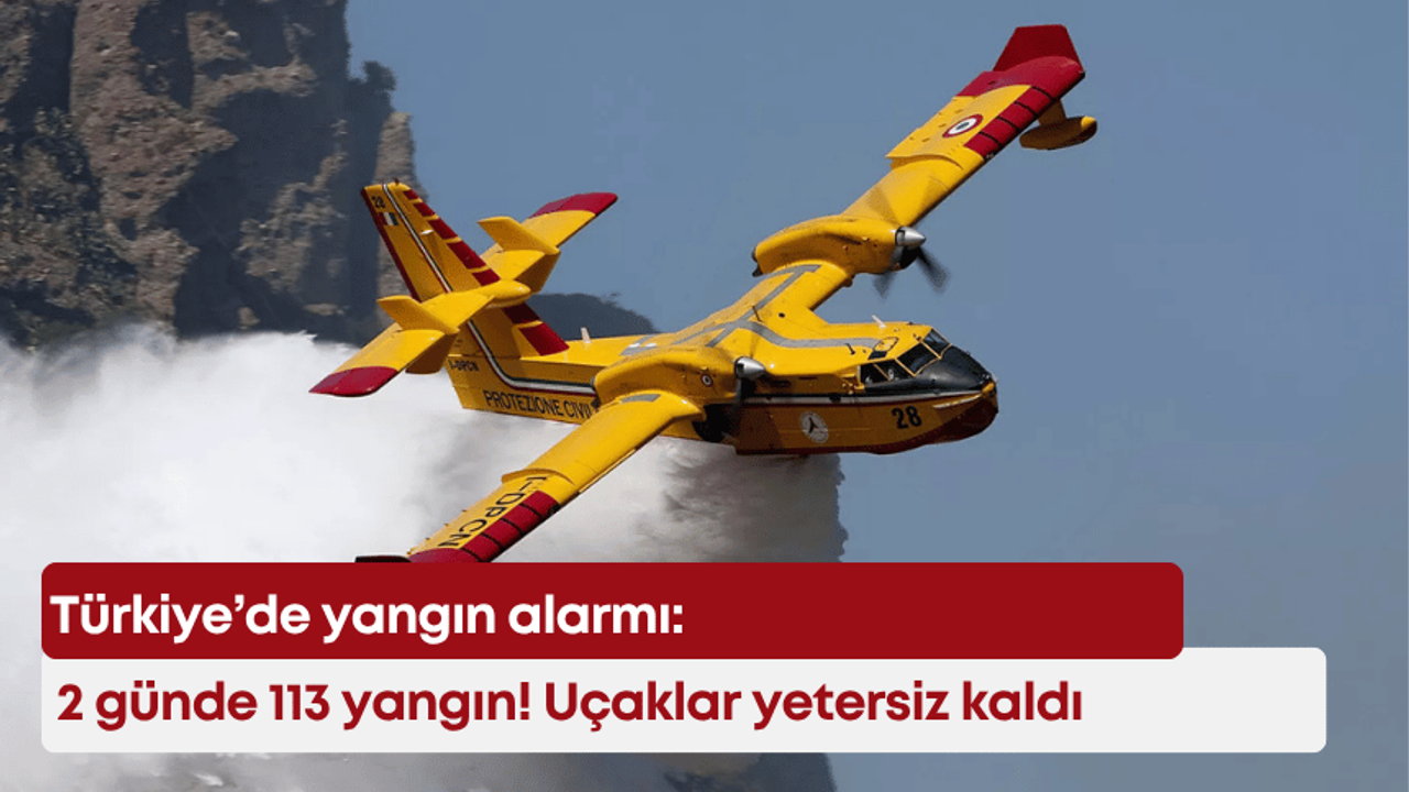 Türkiye’de yangın alarmı: 2 günde 113 yangın! Uçaklar yetersiz kaldı