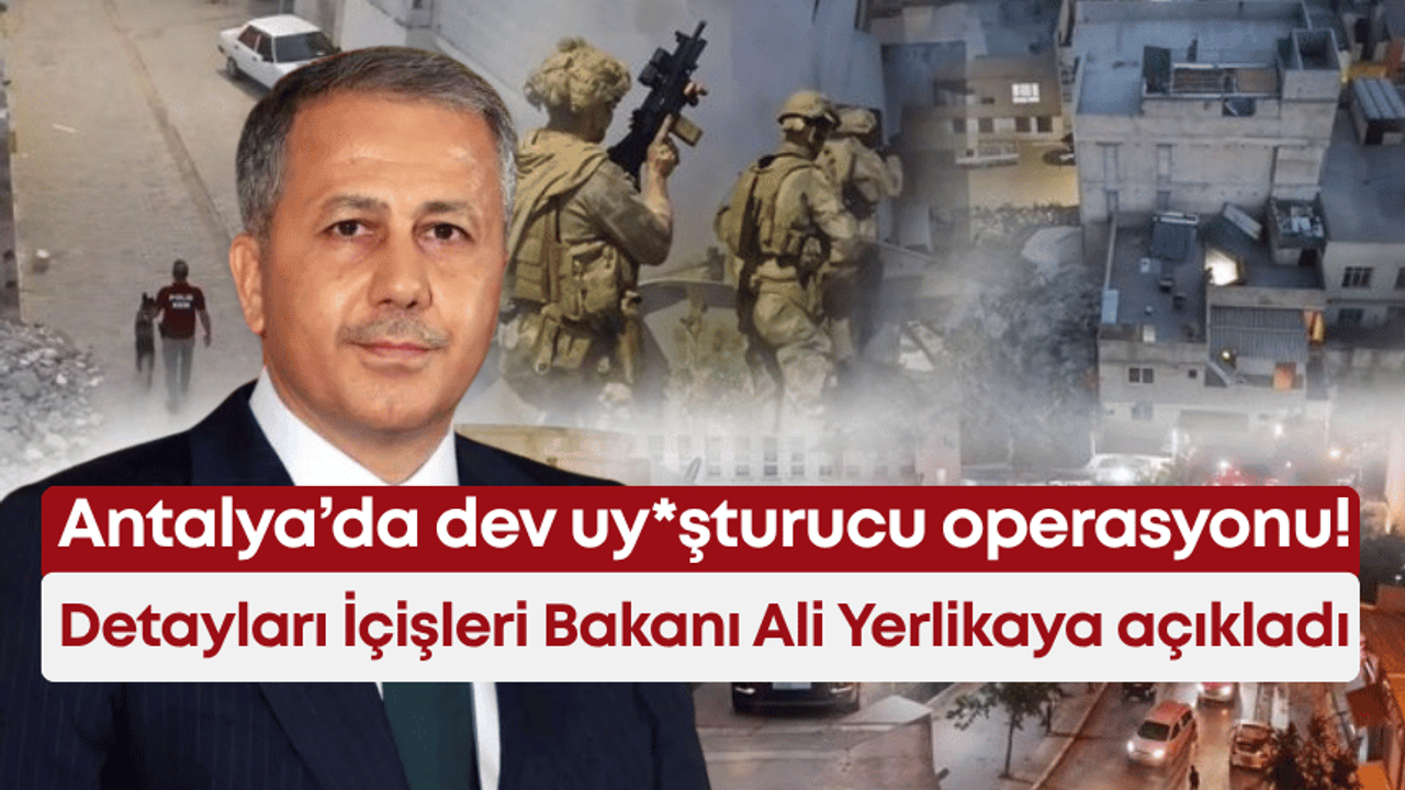 Antalya’da dev uy*şturucu operasyonu! Detayları İçişleri Bakanı Ali Yerlikaya açıkladı