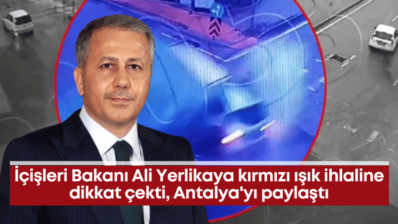 İçişleri Bakanı Ali Yerlikaya kırmızı ışık ihlaline dikkat çekti, Antalya'yı paylaştı