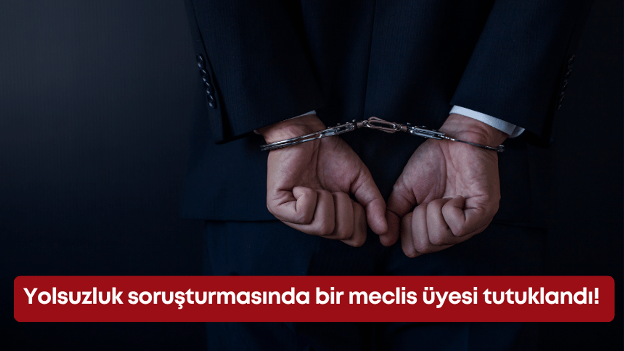 Yolsuzluk soruşturmasında bir meclis üyesi tutuklandı!