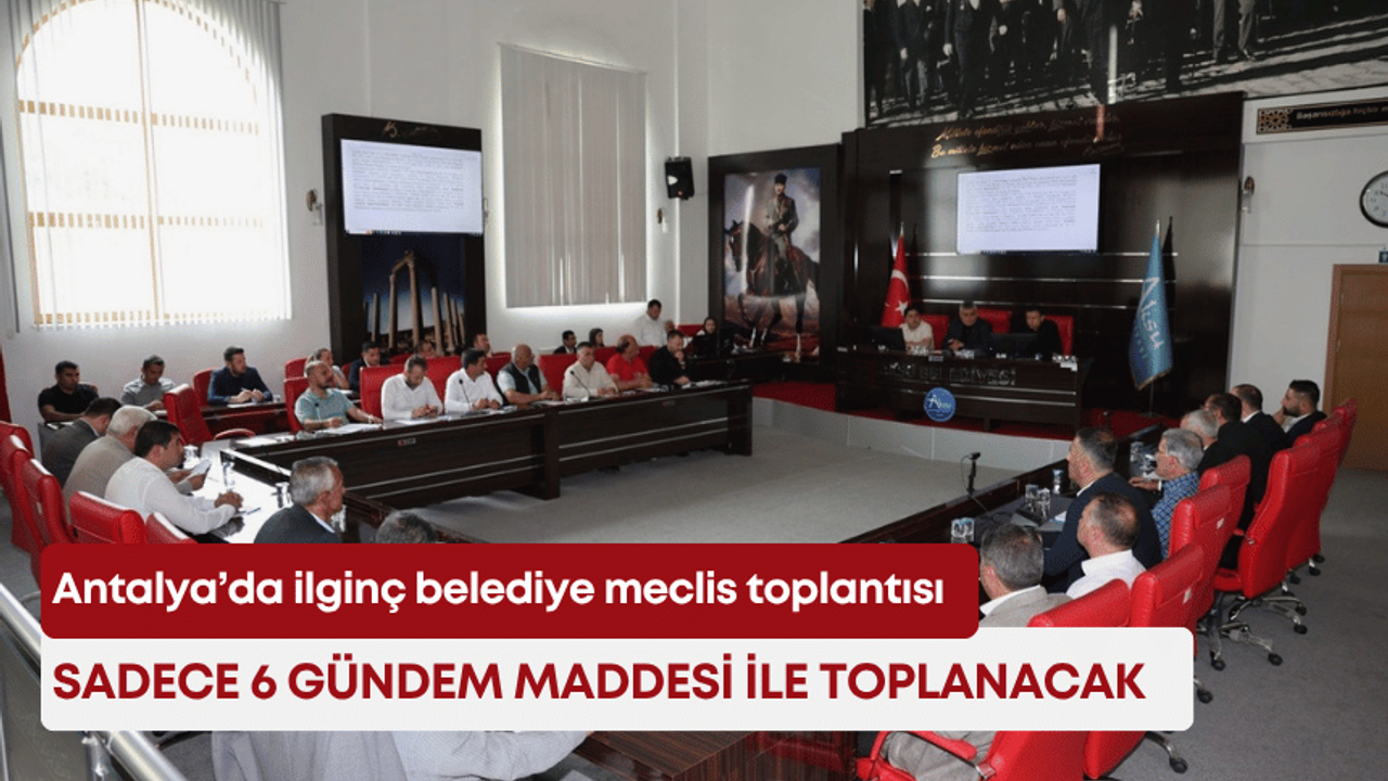 Antalya’da ilginç belediye meclis toplantısı: Sadece 6 gündem maddesi ile toplanacak!