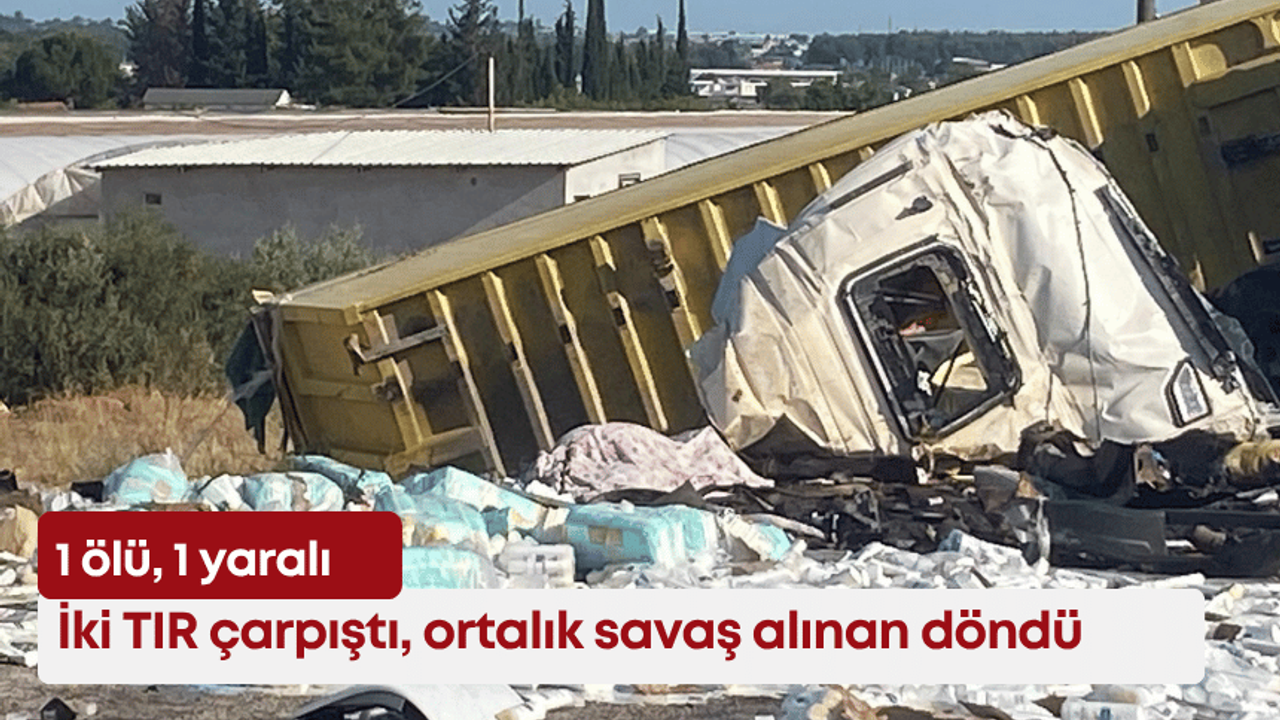 Antalya'da iki TIR çarpıştı, ortalık savaş alınan döndü: 1 ölü, 1 yaralı