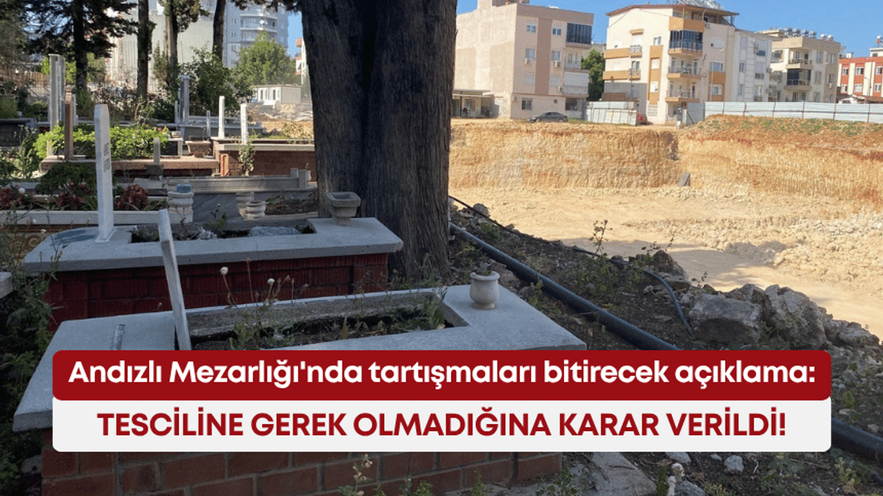 Andızlı Mezarlığı’nda tartışmaları bitirecek açıklama: Tesciline gerek olmadığına karar verildi!
