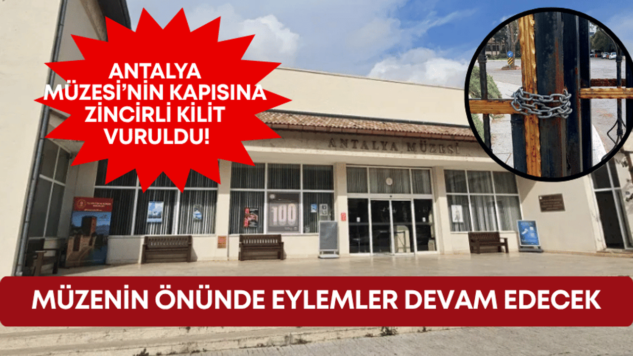 Antalya Müzesi’nin kapısına zincirli kilit vuruldu! Müzenin önünde eylemler devam edecek